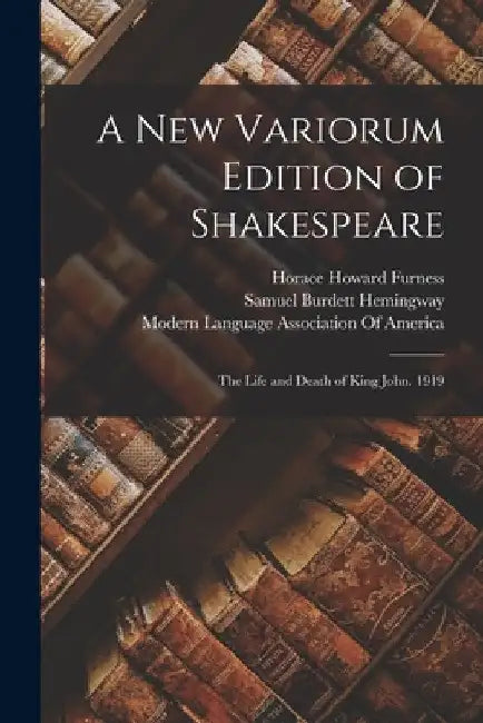 A New Variorum Edition of Shakespeare: The Life and Death of King John. 1919 by Horace Howard Furness