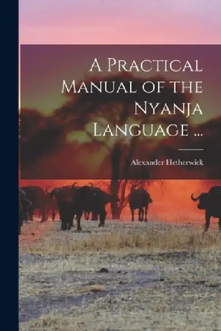 A Practical Manual of the Nyanja Language ... by Alexander Hetherwick