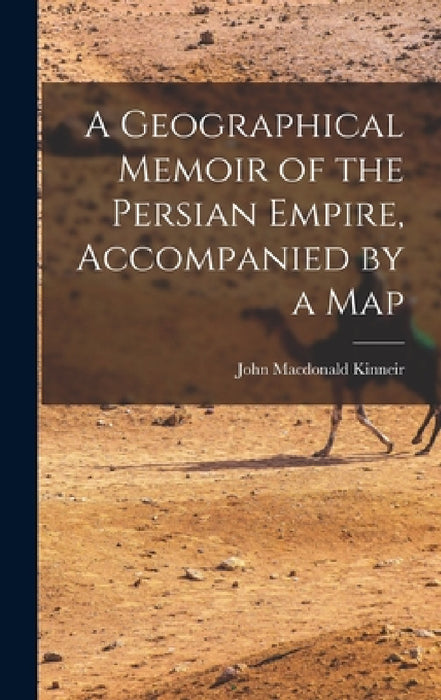 A Geographical Memoir of the Persian Empire, Accompanied by a Map by John MacDonald Kinneir