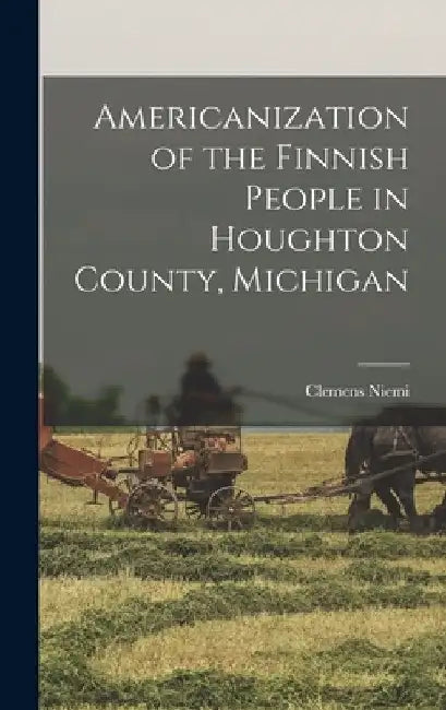 Americanization of the Finnish People in Houghton County, Michigan by Clemens Niemi