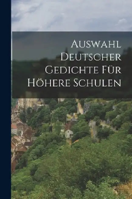 Auswahl Deutscher Gedichte Für Höhere Schulen by Anonymous
