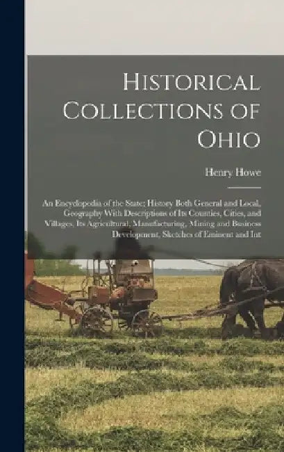 Historical Collections of Ohio: An Encyclopedia of the State; History Both General and Local, Geography With Descriptions of its Counties, Cities, and by Henry Howe
