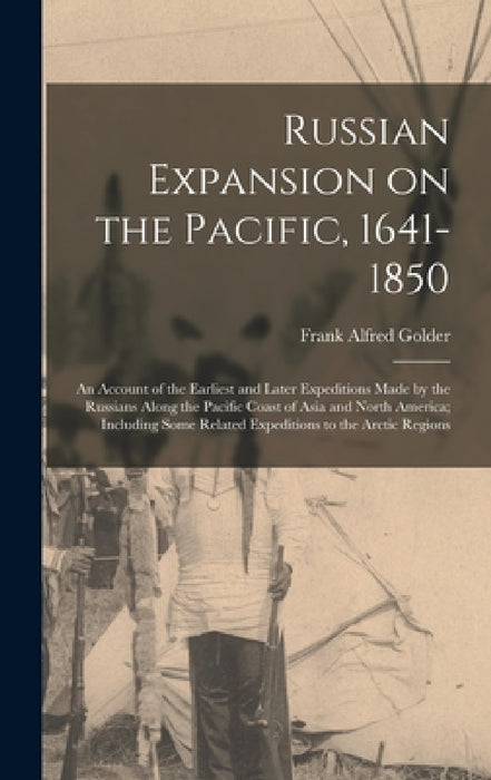 Russian Expansion on the Pacific, 1641-1850; an Account of the Earliest and Later Expeditions Made by the Russians Along the Pacific Coast of Asia and by Frank Alfred Golder