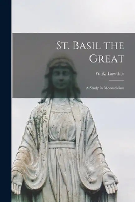 St. Basil the Great: A Study in Monasticism by W. K. Lowther B. 1879 Clarke