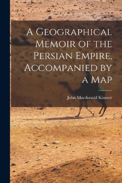 A Geographical Memoir of the Persian Empire, Accompanied by a Map by John MacDonald Kinneir