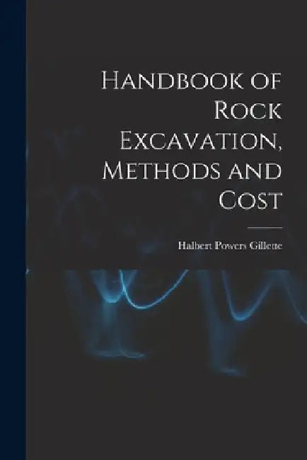 Handbook of Rock Excavation, Methods and Cost by Halbert Powers Gillette