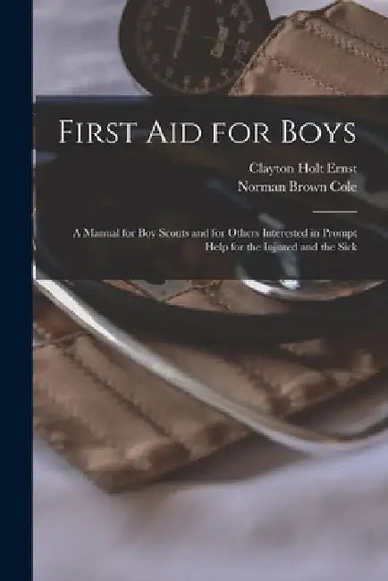 First aid for Boys; a Manual for boy Scouts and for Others Interested in Prompt Help for the Injured and the Sick by Norman Brown Cole