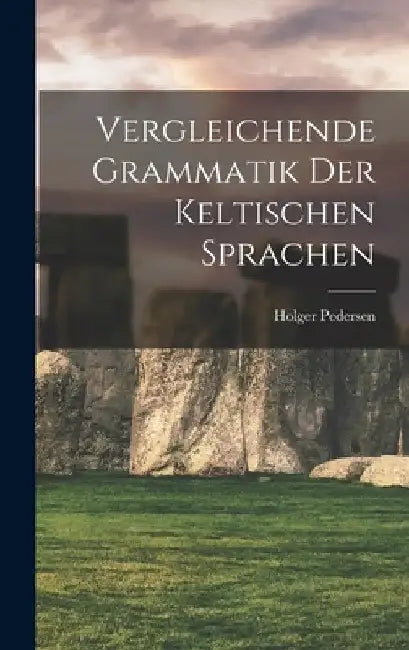 Vergleichende Grammatik Der Keltischen Sprachen by Pedersen Holger 1867-1953