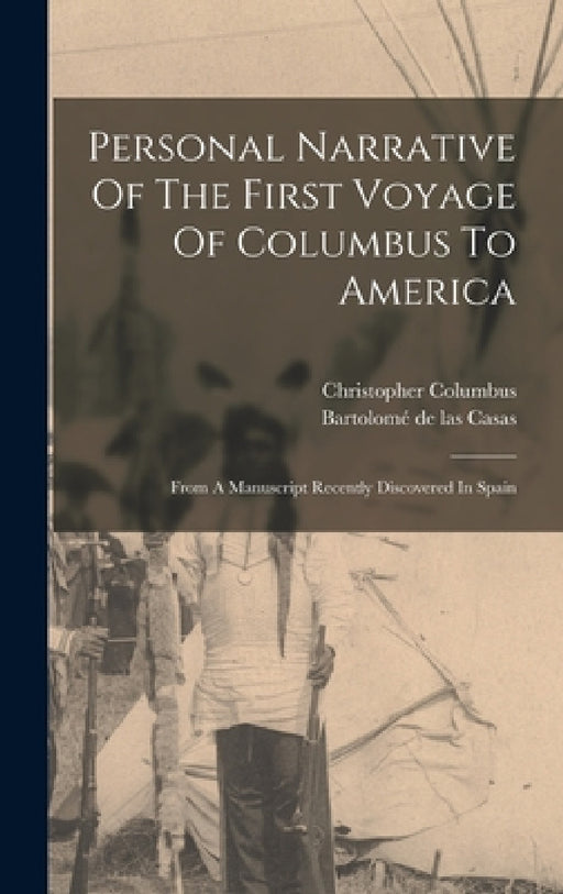 Personal Narrative Of The First Voyage Of Columbus To America: From A Manuscript Recently Discovered In Spain by Christopher Columbus, Bartolomé de Las Casas
