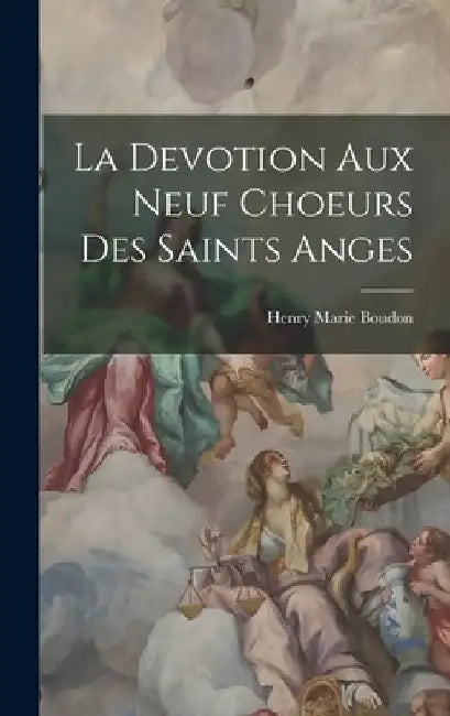 La Devotion Aux Neuf Choeurs Des Saints Anges by Henry Marie Boudon