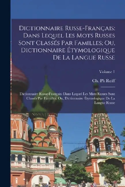 Dictionnaire Russe-Français: Dans Lequel Les Mots Russes Sont Classés Par Familles; Ou, Dictionnaire Étymologique De La Langue Russe: Dictionnaire by Ch Reiff