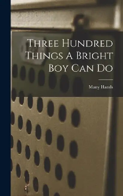 Three Hundred Things A Bright Boy Can Do by Many Hands