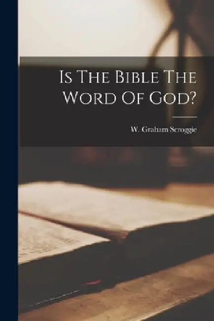 Is The Bible The Word Of God? by W. Graham (William Graham) Scroggie