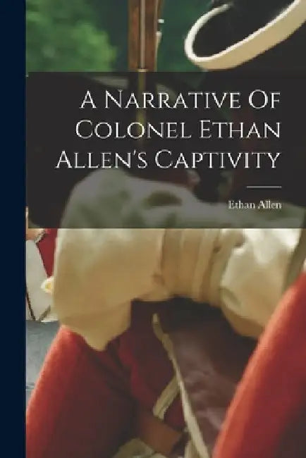 A Narrative Of Colonel Ethan Allen's Captivity by Ethan Allen