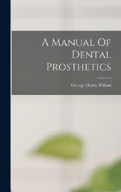 A Manual Of Dental Prosthetics by George Henry Wilson