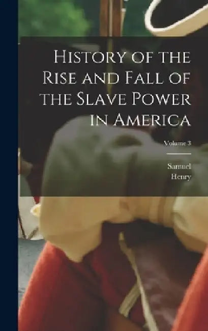 History of the Rise and Fall of the Slave Power in America; Volume 3 by Henry 1812-1875 Wilson