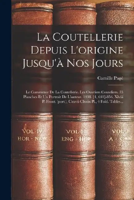 La Coutellerie Depuis L'origine Jusqu'à Nos Jours: Le Commerce De La Coutellerie. Les Ouvriers Couteliers. 55 Planches Et Un Portrait De L'auteur. 189 by Camille Pagé