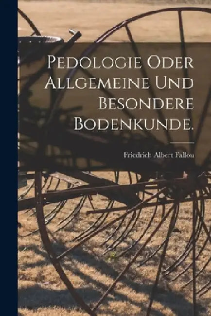 Pedologie oder allgemeine und besondere Bodenkunde. by Friedrich Albert Fallou