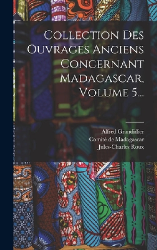 Collection Des Ouvrages Anciens Concernant Madagascar, Volume 5... by Alfred Grandidier, Jules-Charles Roux, Comité de Madagascar