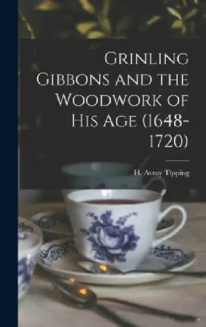 Grinling Gibbons and the Woodwork of His Age (1648-1720) by H. Avray (Henry Avray) 1855 Tipping