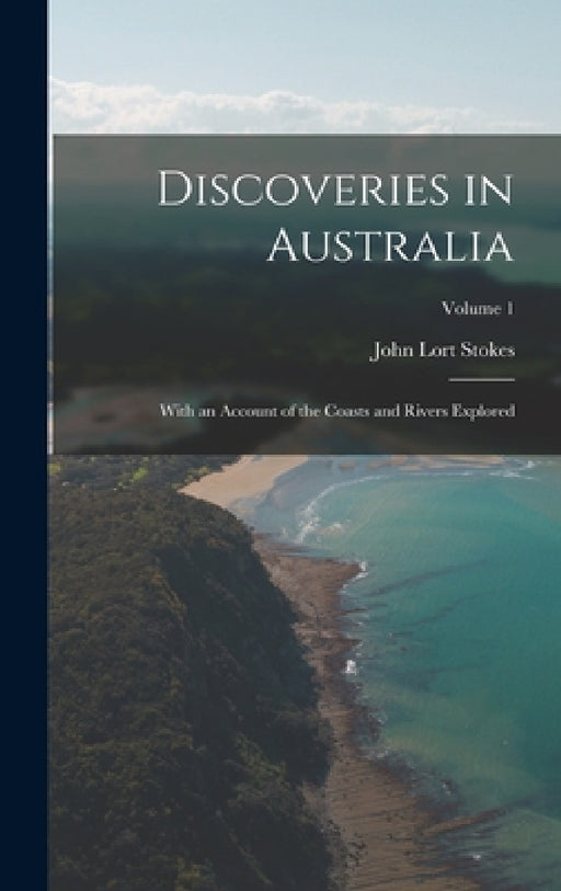 Discoveries in Australia: With an Account of the Coasts and Rivers Explored; Volume 1 by John Lort Stokes