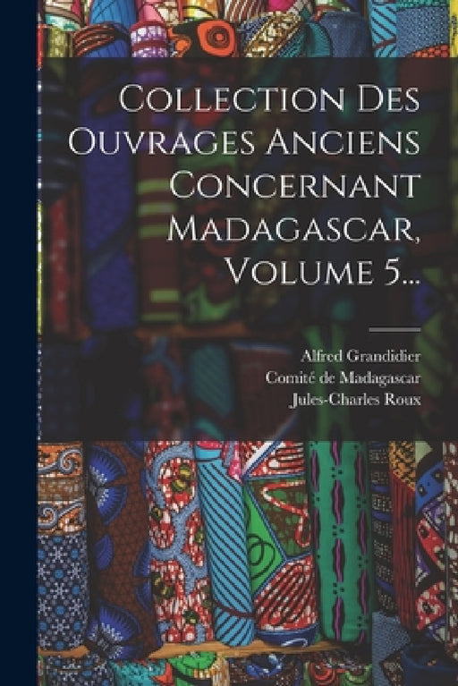 Collection Des Ouvrages Anciens Concernant Madagascar, Volume 5... by Alfred Grandidier, Jules-Charles Roux, Comité de Madagascar