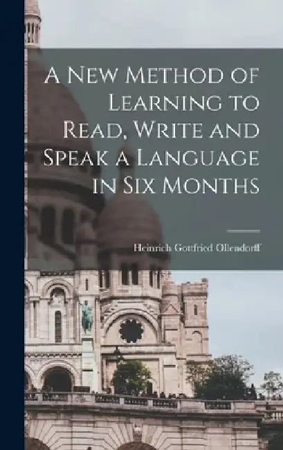 A New Method of Learning to Read, Write and Speak a Language in Six Months by Heinrich Gottfried Ollendorff