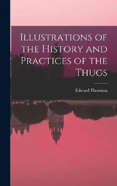 Illustrations of the History and Practices of the Thugs by Edward Thornton