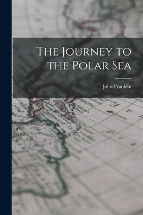The Journey to the Polar Sea by John Franklin