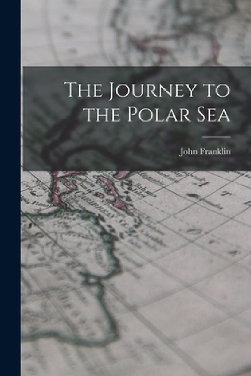 The Journey to the Polar Sea by John Franklin