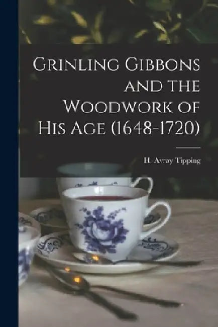 Grinling Gibbons and the Woodwork of His Age (1648-1720) by H. Avray (Henry Avray) 1855 Tipping