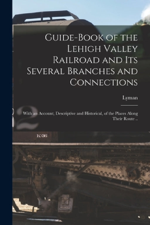 Guide-book of the Lehigh Valley Railroad and Its Several Branches and Connections: With an Account, Descriptive and Historical, of the Places Along Th by Lyman 1796-1882 Coleman