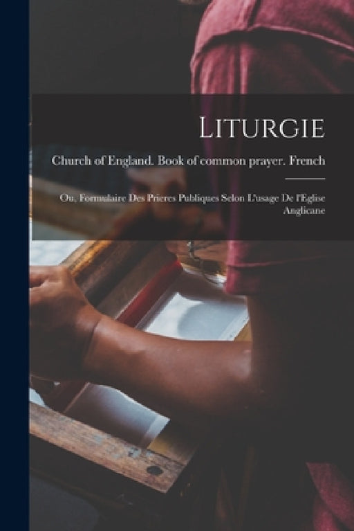Liturgie; ou, Formulaire des prieres publiques selon l'usage de l'Eglise anglicane by Church of England Book of Common Pra