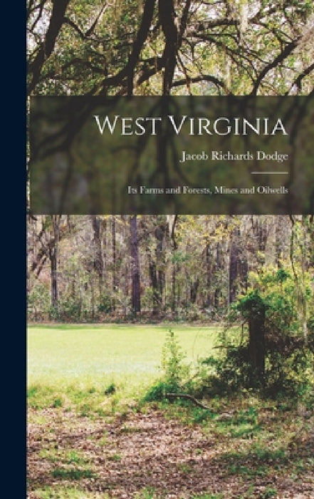 West Virginia: Its Farms and Forests, Mines and Oilwells by Jacob Richards Dodge