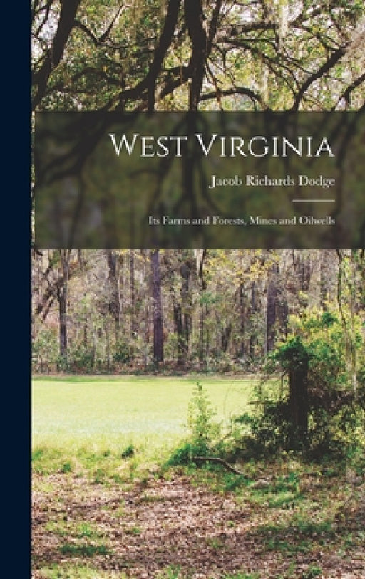 West Virginia: Its Farms and Forests, Mines and Oilwells by Jacob Richards Dodge