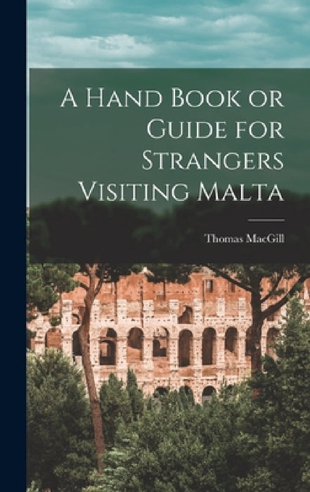 A Hand Book or Guide for Strangers Visiting Malta by Thomas Macgill