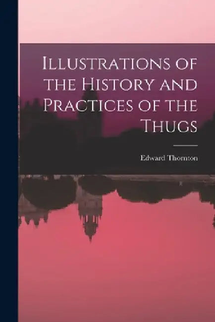 Illustrations of the History and Practices of the Thugs by Edward Thornton