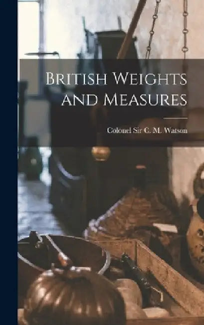 British Weights and Measures by Colonel C. M. Watson