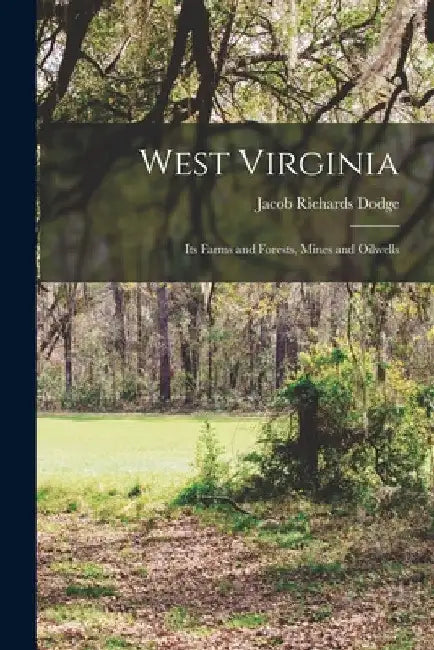 West Virginia: Its Farms and Forests, Mines and Oilwells by Jacob Richards Dodge