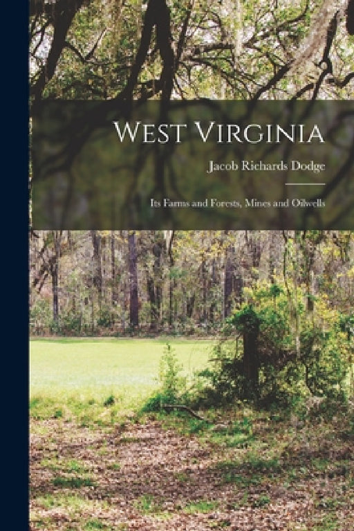 West Virginia: Its Farms and Forests, Mines and Oilwells by Jacob Richards Dodge