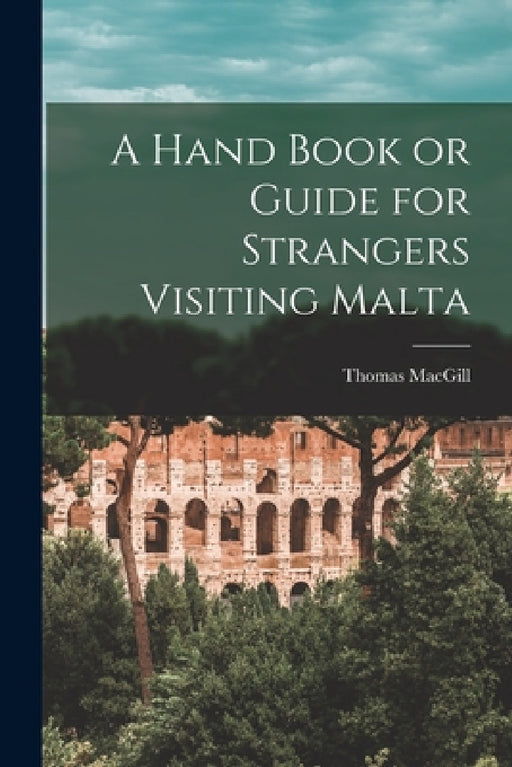 A Hand Book or Guide for Strangers Visiting Malta by Thomas Macgill