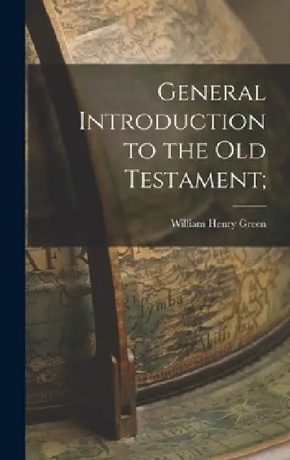 General Introduction to the Old Testament; by William Henry Green