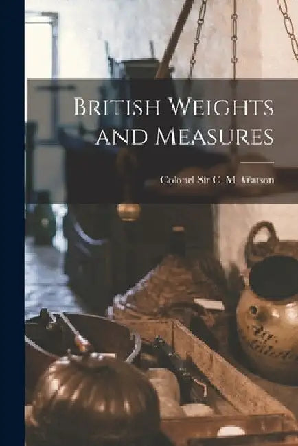 British Weights and Measures by Colonel C. M. Watson