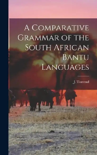 A Comparative Grammar of the South African Bantu Languages by J. Torrend