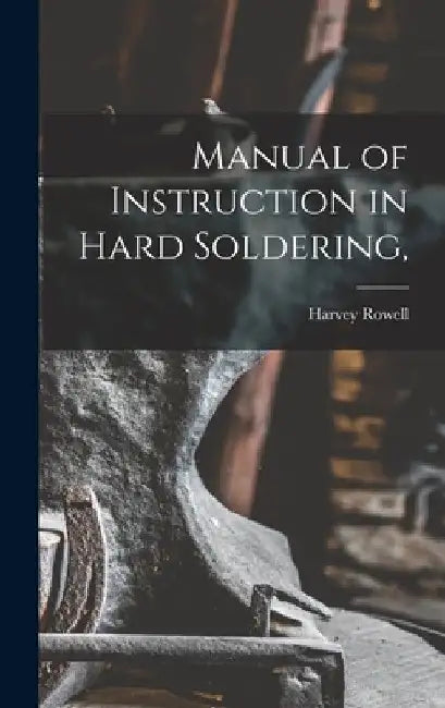 Manual of Instruction in Hard Soldering, by Harvey Rowell