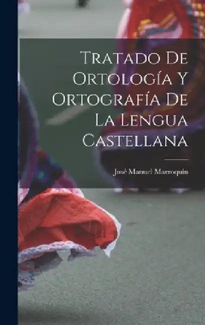 Tratado De Ortología Y Ortografía De La Lengua Castellana by José Manuel Marroquín