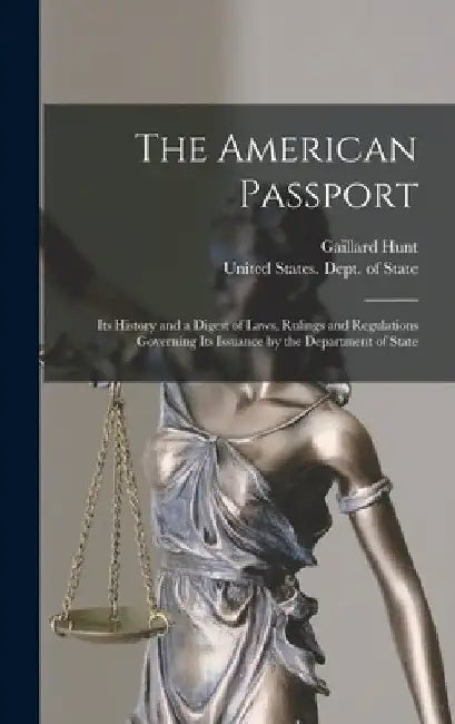 The American Passport: Its History and a Digest of Laws, Rulings and Regulations Governing Its Issuance by the Department of State by Gaillard Hunt