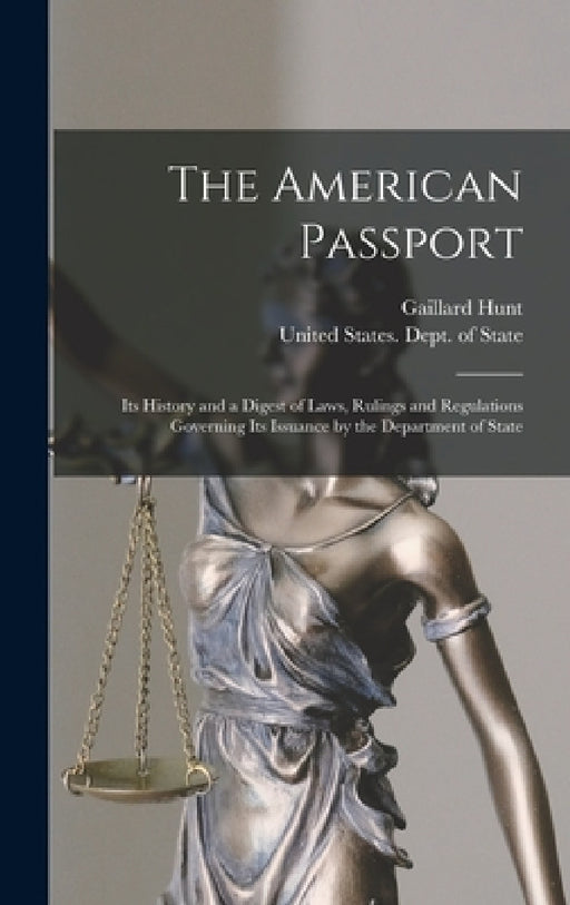 The American Passport: Its History and a Digest of Laws, Rulings and Regulations Governing Its Issuance by the Department of State by Gaillard Hunt, United States Dept of State