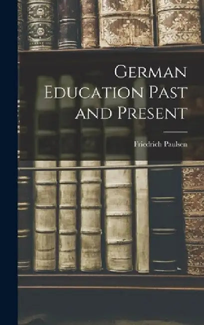 German Education Past and Present by Friedrich Paulsen