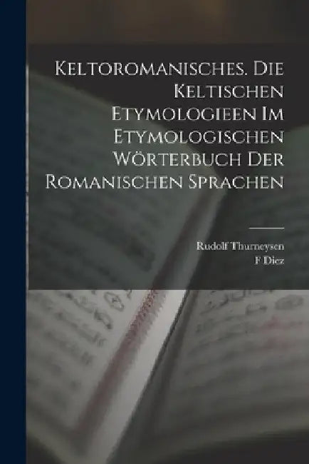 Keltoromanisches. Die Keltischen Etymologieen Im Etymologischen Wörterbuch Der Romanischen Sprachen by Rudolf Thurneysen